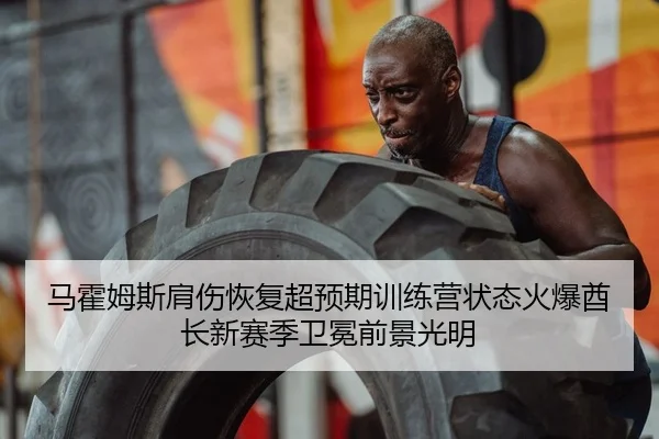 ma-huo-mu-si-jian-shang-hui-fu-chao-yu-qi-xun-lian-ying-zhuang-tai-huo-bao-qiu-zhang-xin-sai-ji-wei-mian-qian-jing-2-941.jpg