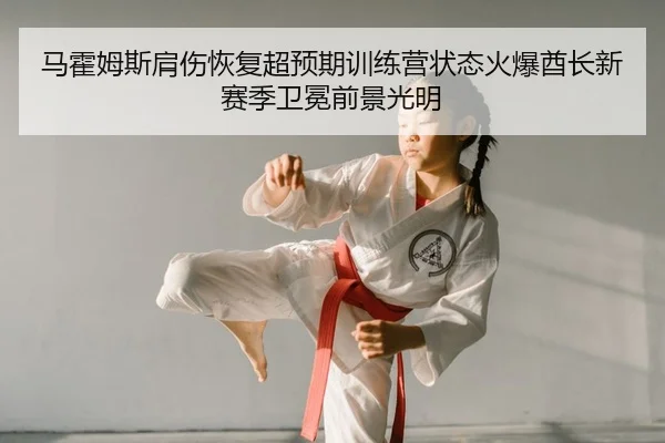 马霍姆斯肩伤恢复超预期训练营状态火爆酋长新赛季卫冕前景光明