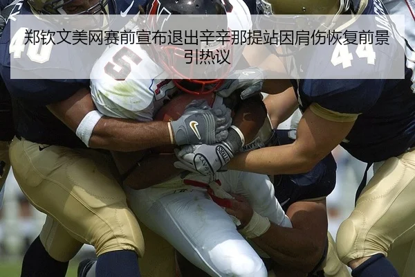 郑钦文美网赛前宣布退出辛辛那提站因肩伤恢复前景引热议